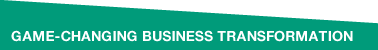 GAME-CHANGING BUSINESS TRANSFORMATION